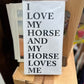 white shelf sign with black words saying I love my horse and my horse loves me
